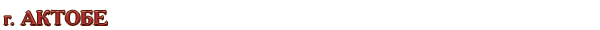 Казахстан / Актюбинская область / г. Актобе