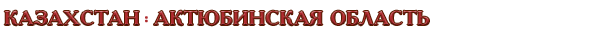 Казахстан / Актюбинская область